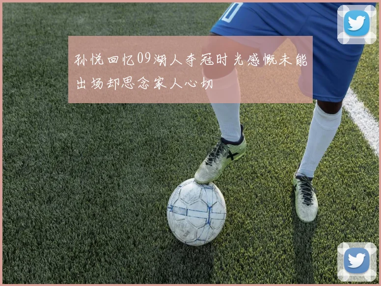 孙悦回忆09湖人夺冠时光感慨未能出场却思念家人心切