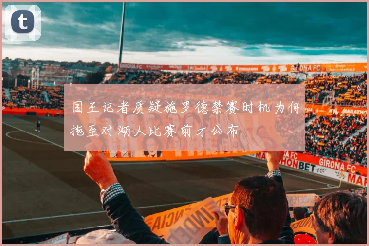 国王记者质疑施罗德禁赛时机为何拖至对湖人比赛前才公布