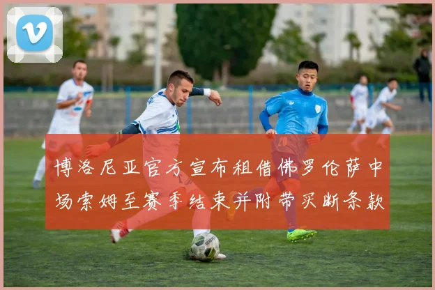 博洛尼亚官方宣布租借佛罗伦萨中场索姆至赛季结束并附带买断条款