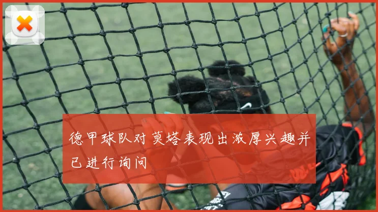 德甲球队对莫塔表现出浓厚兴趣并已进行询问