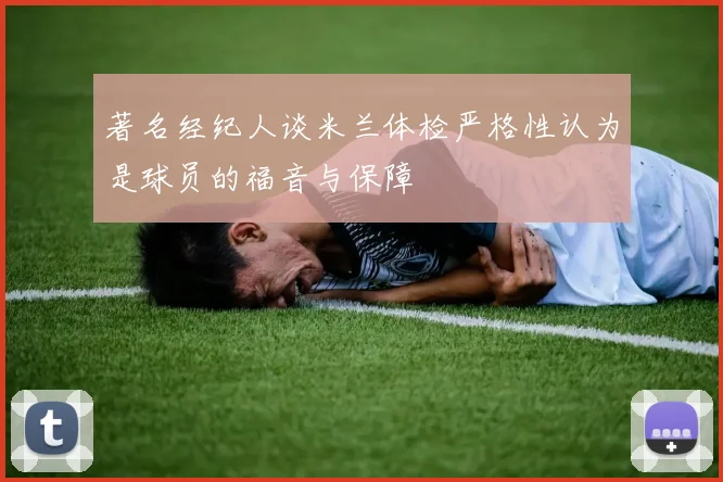 著名经纪人谈米兰体检严格性认为是球员的福音与保障